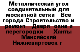 Металлический угол соединительный для москитной сетки - Все города Строительство и ремонт » Двери, окна и перегородки   . Ханты-Мансийский,Нижневартовск г.